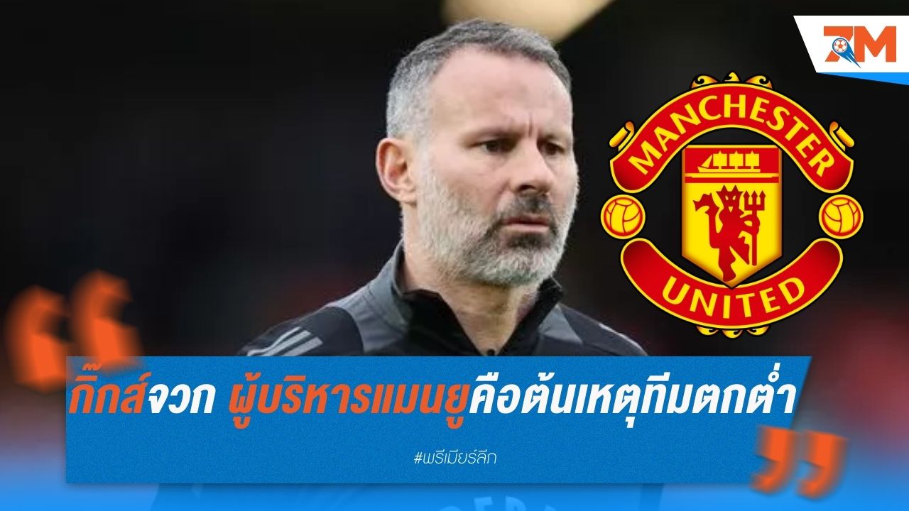 กิ๊กส์จวกยับ! ผู้บริหารแมนยู คือต้นเหตุทีมตกต่ำ