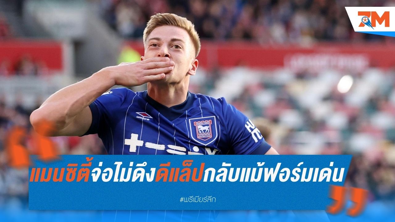 แมนซิตี้จ่อไม่ดึงดีแล็ปกลับ แม้โชว์ฟอร์มเด่นกับอิปสวิช