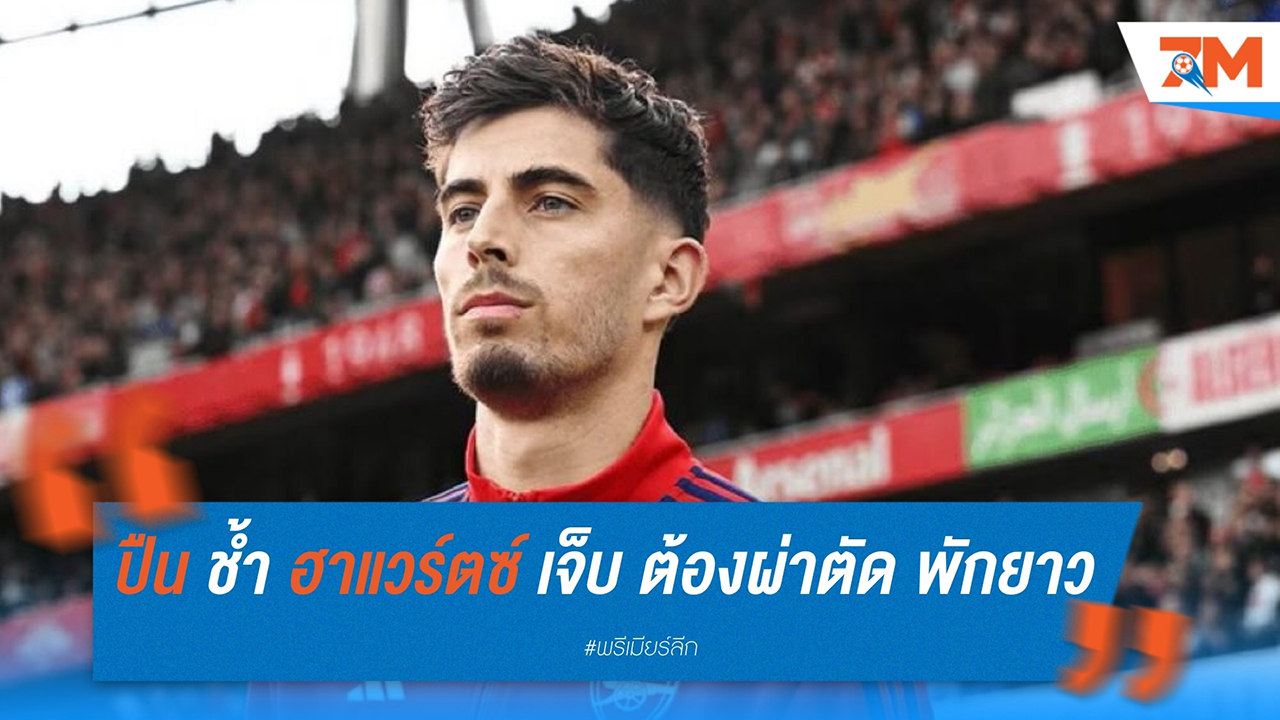 อาร์เซนอล ช้ำ! ฮาแวร์ตซ์ เจ็บแฮมสตริง ต้องผ่าตัด พักยาวถึงซีซั่นหน้า