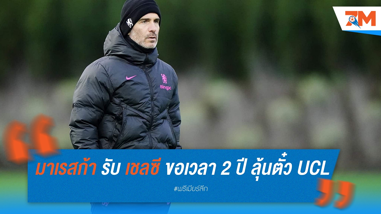 เอ็นโซ่ มาเรสก้า รับ เชลซี ขอเวลา 2 ปี ลุ้นตั๋ว UCL