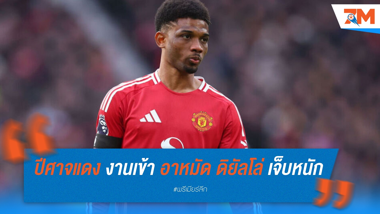 แมนเชสเตอร์ ยูไนเต็ด งานเข้า! อาหมัด ดิยัลโล่ เจ็บหนัก อาจพักทั้งซีซั่น