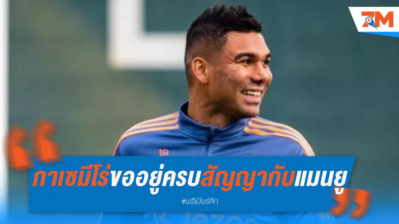 กาเซมีโร่ยัน ขออยู่ครบสัญญากับแมนยู