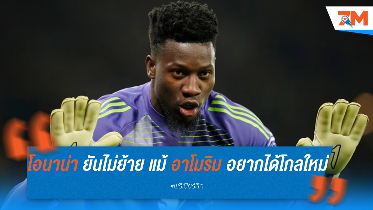 โอนาน่า ยันไม่ย้าย แม้ อาโมริม อยากได้โกลใหม่