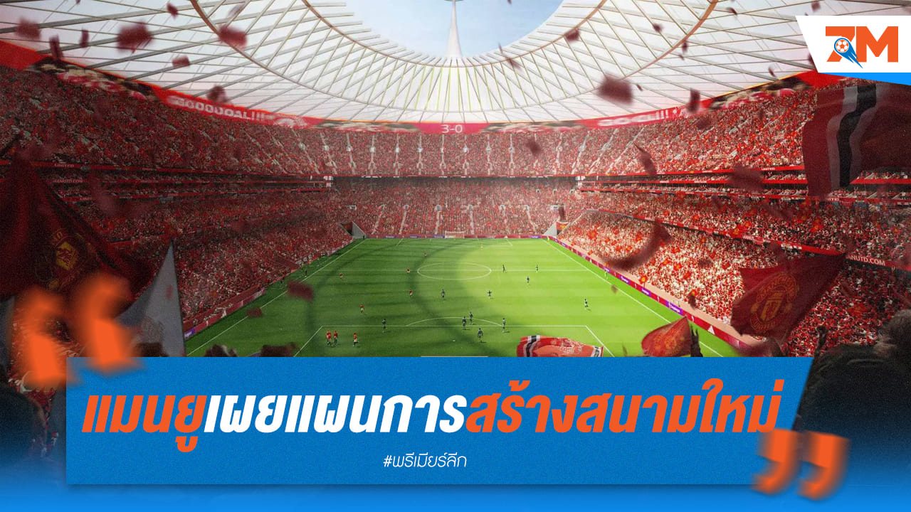 แมนยูฯ ทุ่มงบมหาศาล! ผุดสนามใหม่ 1 แสนที่นั่ง ยิ่งใหญ่ที่สุดในโลก
