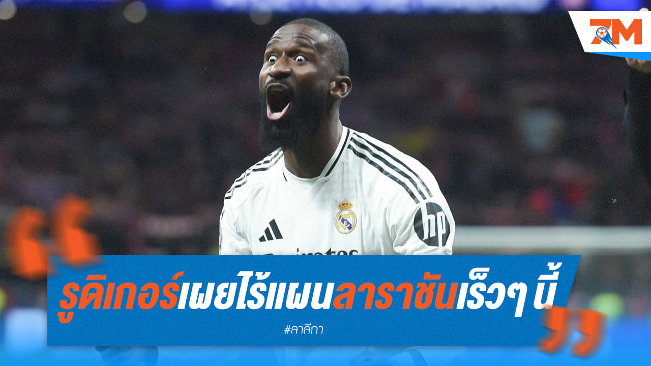 รูดิเกอร์เผยอนาคต! ยังแฮปปี้กับราชันชุดขาว ไร้แผนย้ายทีม