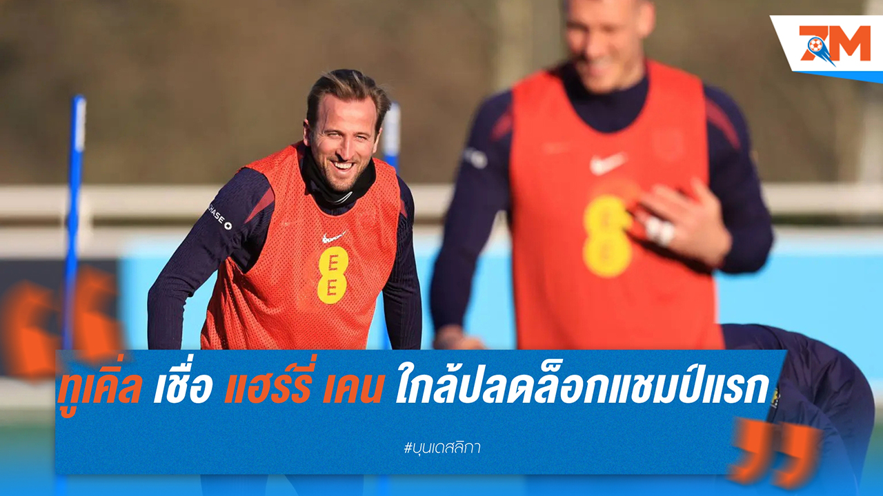 โธมัส ทูเคิ่ล เชื่อ แฮร์รี่ เคน ใกล้ปลดล็อกแชมป์แรกในอาชีพ