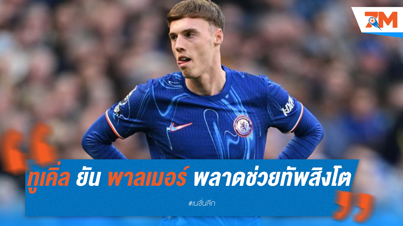 โธมัส ทูเคิ่ล ยืนยัน โคล พาลเมอร์ พลาดช่วยอังกฤษรอบคัดเลือกฟุตบอลโลก