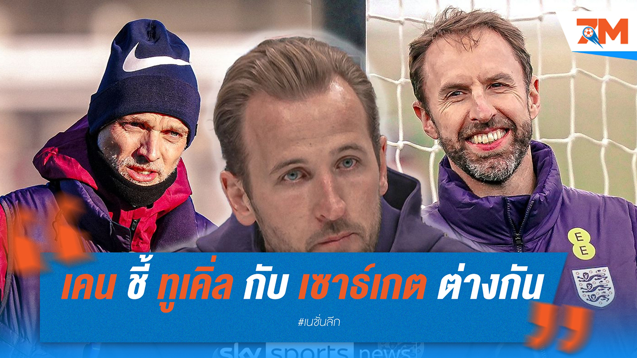 เคน ชี้ ทูเคิ่ล กับ เซาธ์เกต ต่างกันคนละขั้ว