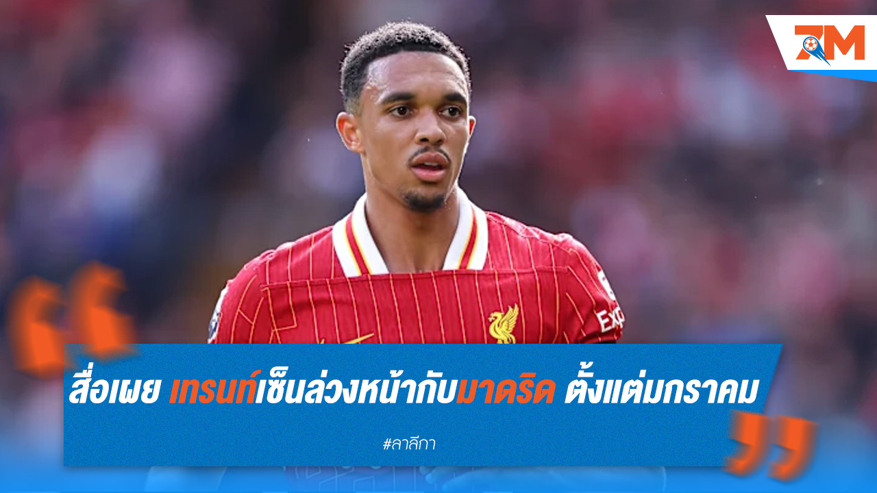 สื่อเผย เทรนท์เซ็นล่วงหน้ากับมาดริด ตั้งแต่มกราคม