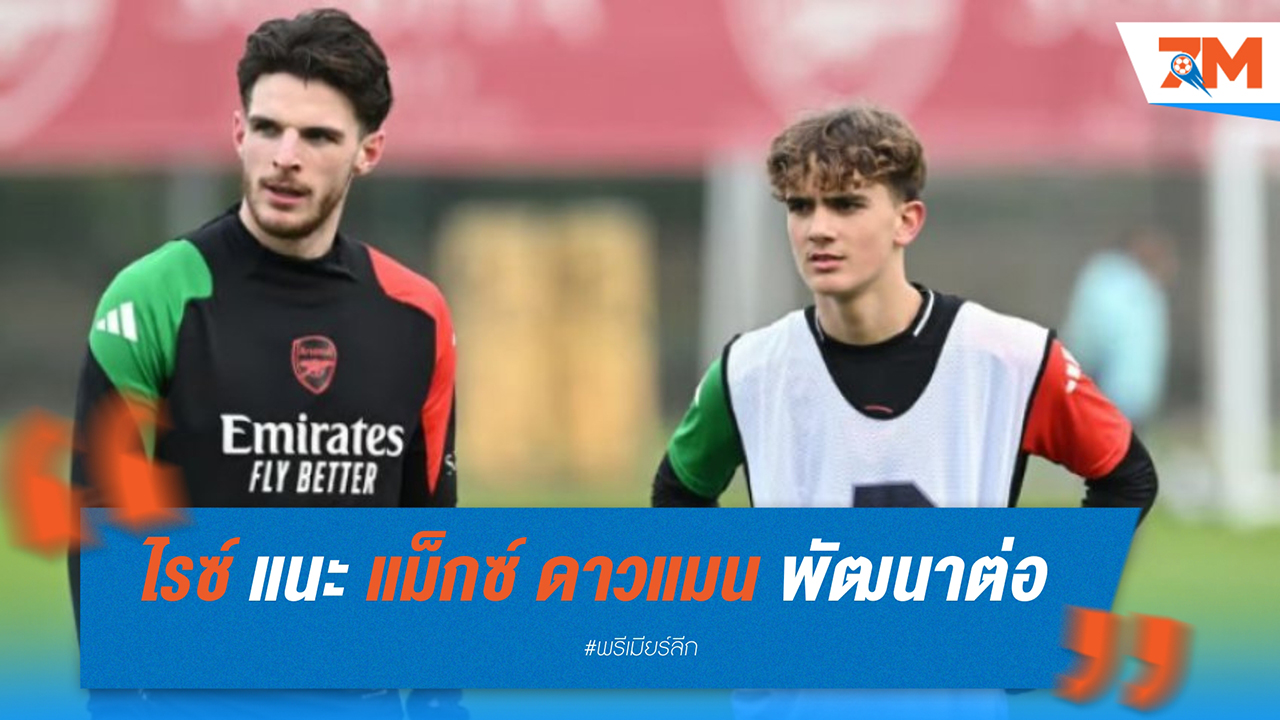 เดแคลน ไรซ์ แนะ แม็กซ์ ดาวแมน พัฒนาต่อ แม้เป็นแข้งวัย 15 ที่เก่งสุดในประเทศ