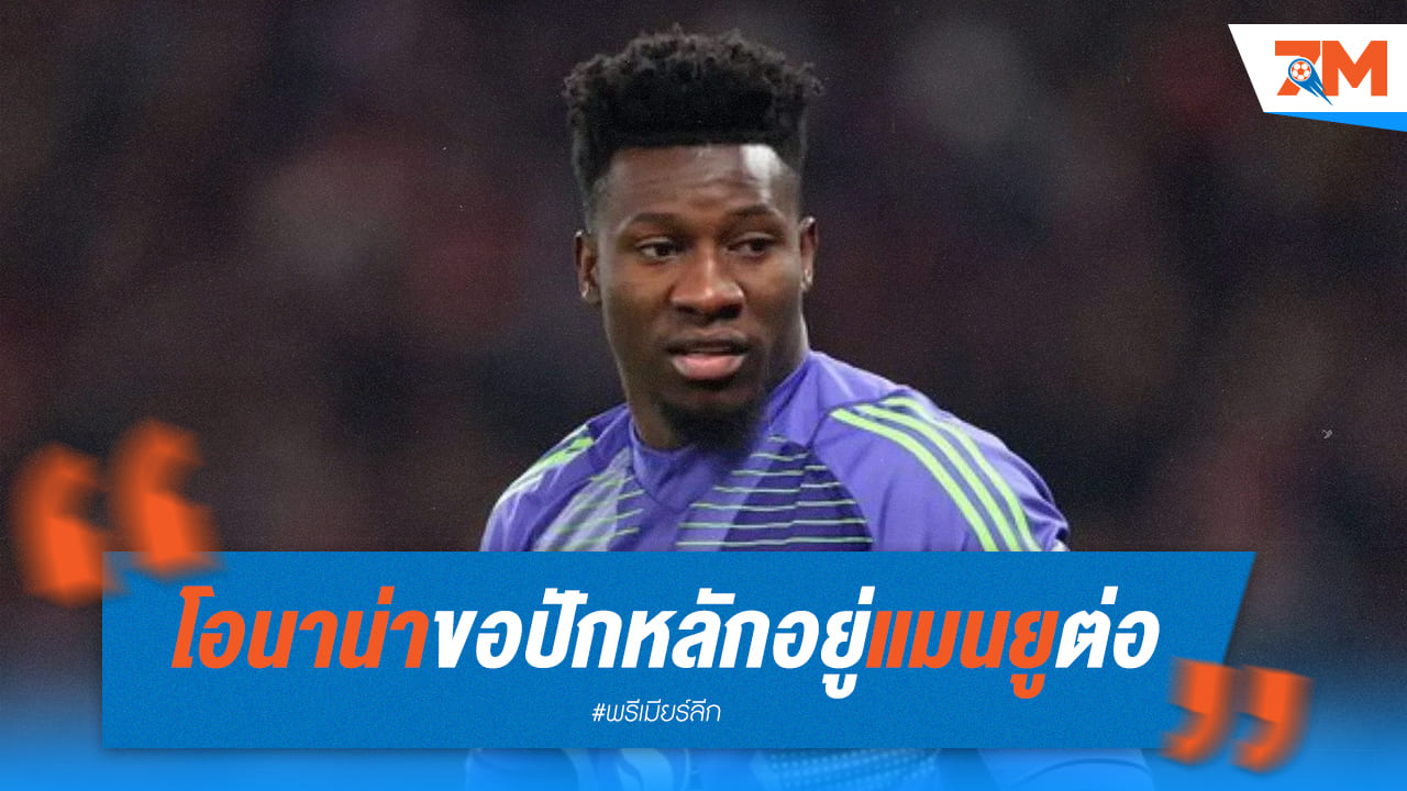 ไม่คิดย้าย! โอนาน่าขออยู่กับแมนยูฯ จนกว่าจะถูกบอกให้ออก