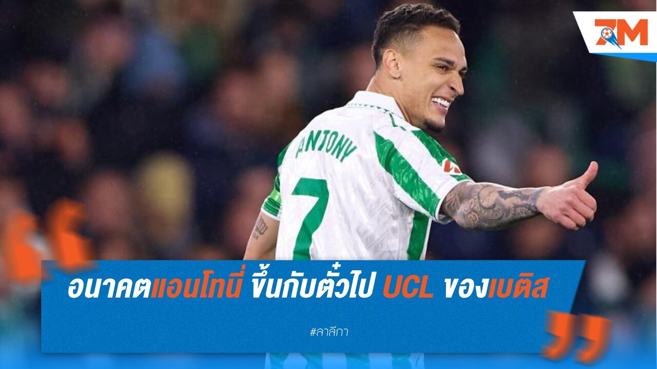 อนาคตแอนโทนี่ ขึ้นกับตั๋วไป UCL ของเบติส