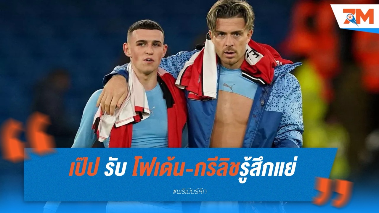 เป๊ป สะเทือนใจเหตุแฟนบอลตบ กรีลิช ด่าแม่ โฟเด้น ชี้เป็นปัญหาสังคมไม่ใช่ความผิด แมนฯ ยูไนเต็ด
