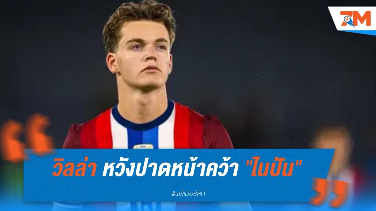 วิลล่าเปิดเกมรุก หวังปาดหน้า ปืน-จีโรน่า คว้า "ไนปัน" ดาวรุ่งนอร์เวย์