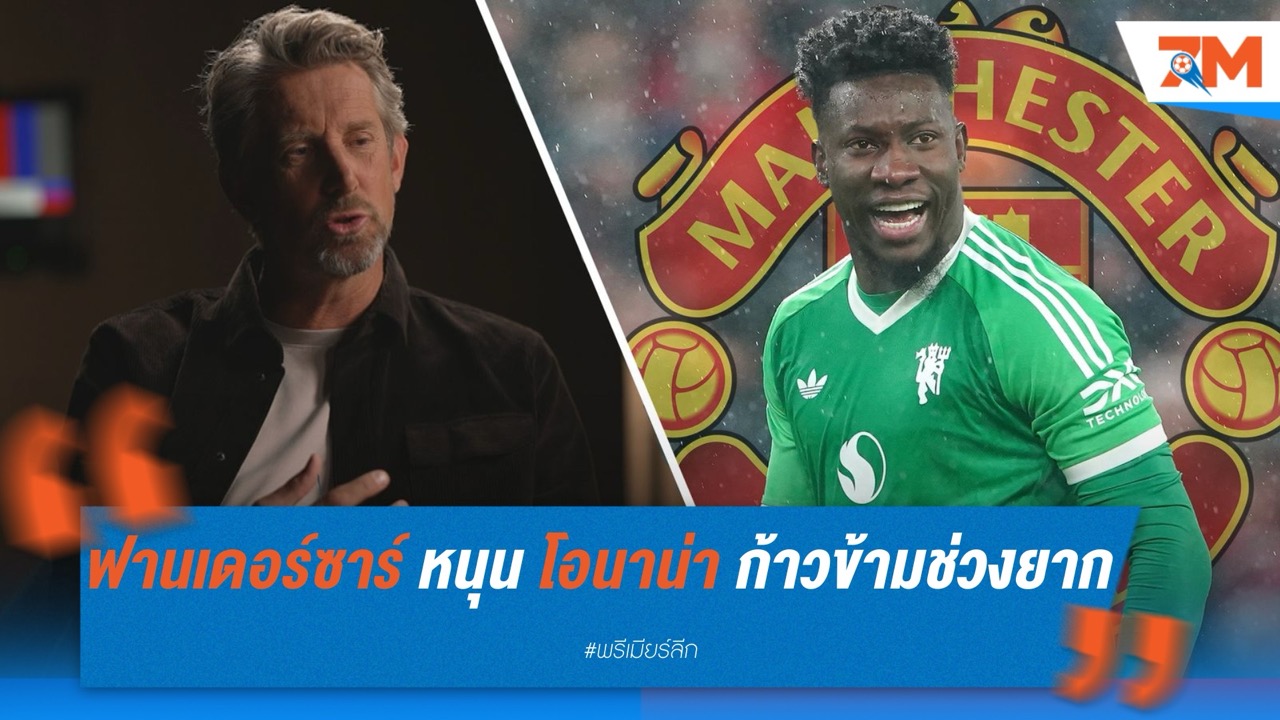 ฟาน เดอร์ ซาร์ หนุน โอนาน่า ก้าวข้ามช่วงยาก ชี้ความผิดพลาดเกิดได้กับโกลทุกคน