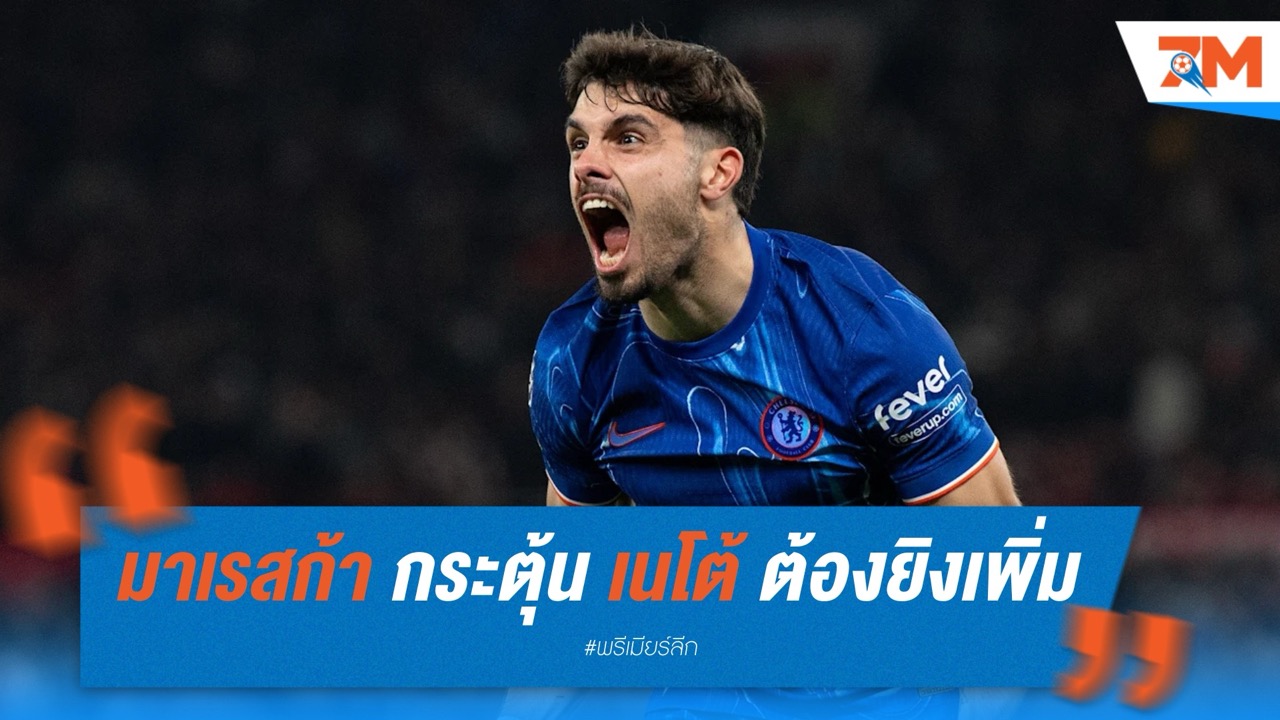 มาเรสก้า กระตุ้น เนโต้ ต้องยิงเพิ่ม หากหวังยึดเสาหลัก เชลซี