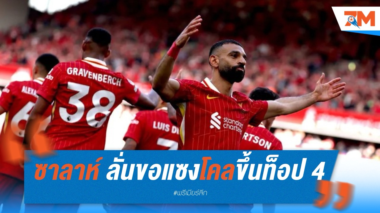 ซาลาห์ ลั่น ขอแซงโคลขึ้นท็อป 4 ดาวซัลโวพรีเมียร์ลีก–ลุ้นสถิติยิง+จ่ายต่อฤดูกาล