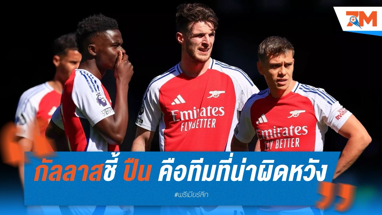 กัลลาสชี้! อาร์เซนอล คือทีมที่น่าผิดหวังที่สุดซีซั่นนี้