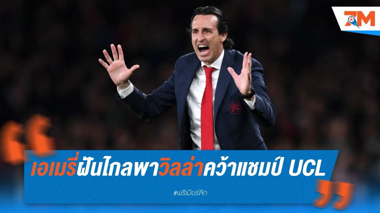 เอเมรี่ฝันไกล หวังพาวิลล่าคว้าแชมป์ UCL ในอนาคต