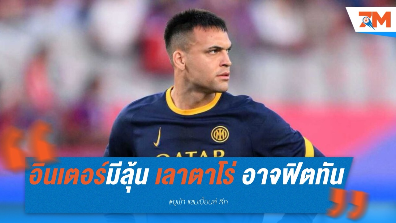อินเตอร์มีลุ้น! เลาตาโร่ อาจฟิตทันตัวจริงดวลบาร์ซ่าเกมชี้ชะตา