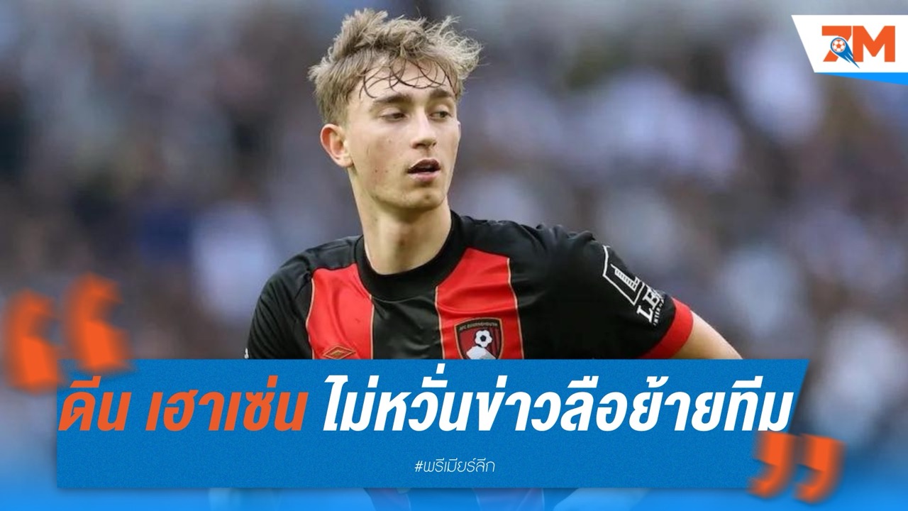 ดีน เฮาเซ่น ไม่หวั่นข่าวลือย้ายทีม – ขอมุ่งสนุกกับฟุตบอลในปัจจุบัน