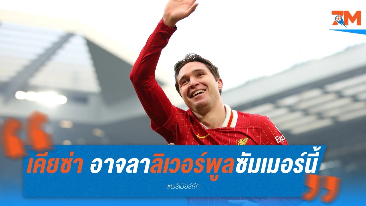อนาคตไม่แน่นอน! เคียซ่า อาจลาลิเวอร์พูลซัมเมอร์นี้ เหตุต้องการบทบาทนำในสโมสรใหม่