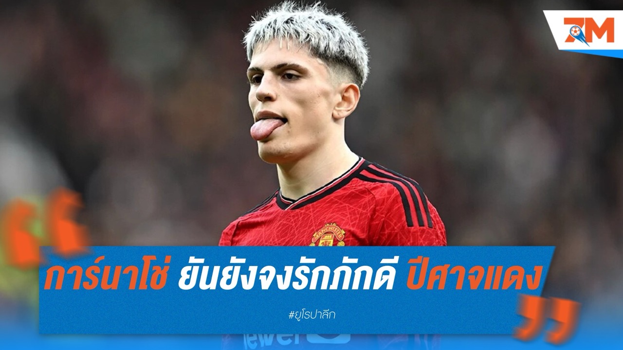 การ์นาโช่ ยันยังจงรักภักดี แมนเชสเตอร์ ยูไนเต็ด แม้ตกเป็นข่าวย้ายทีม