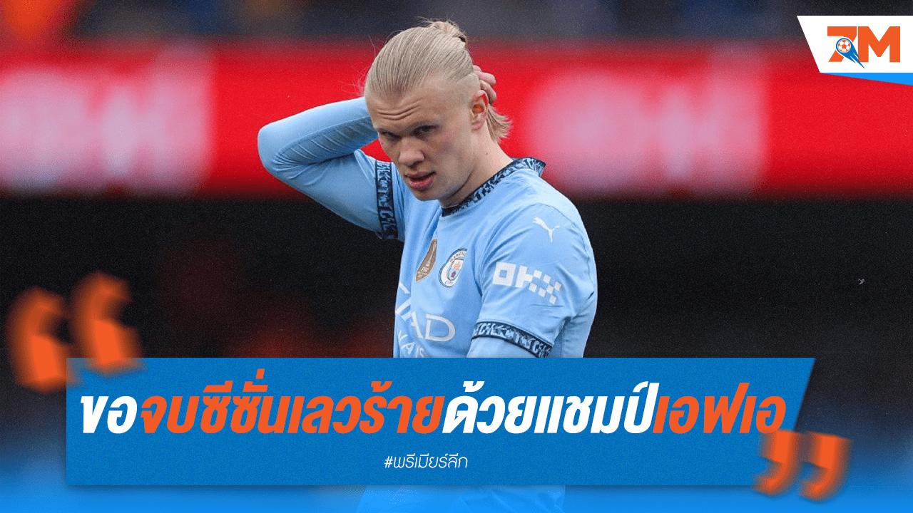 ฮาแลนด์ลั่น! ขอปิดฉากฝันร้าย คว้าแชมป์เอฟเอคัพปลอบใจ