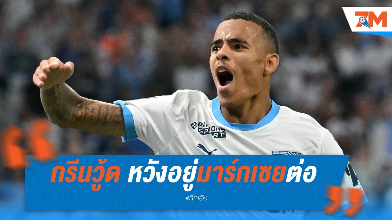 กรีนวู้ด หวังอยู่มาร์กเซยต่อ หลังทีมจ่อขายทำทุน