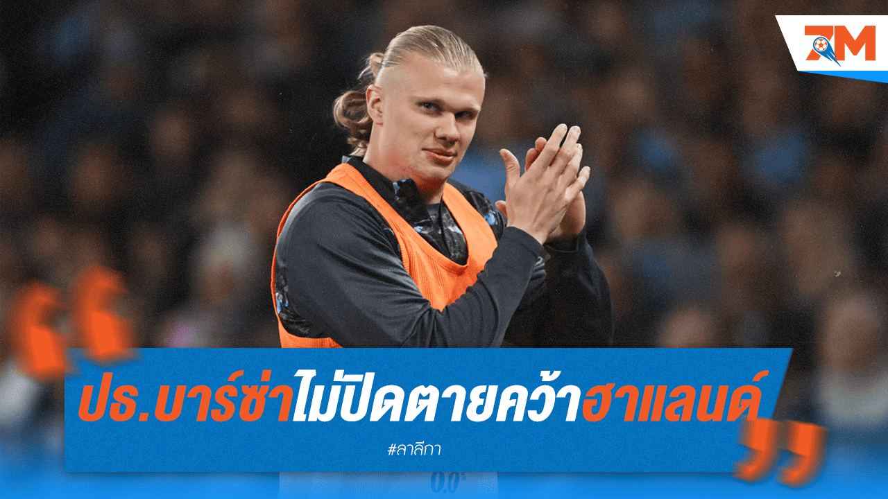 บาร์ซ่ามีหวัง! ปธ.เปิดประตูฮาแลนด์ แต่ต้องรอ