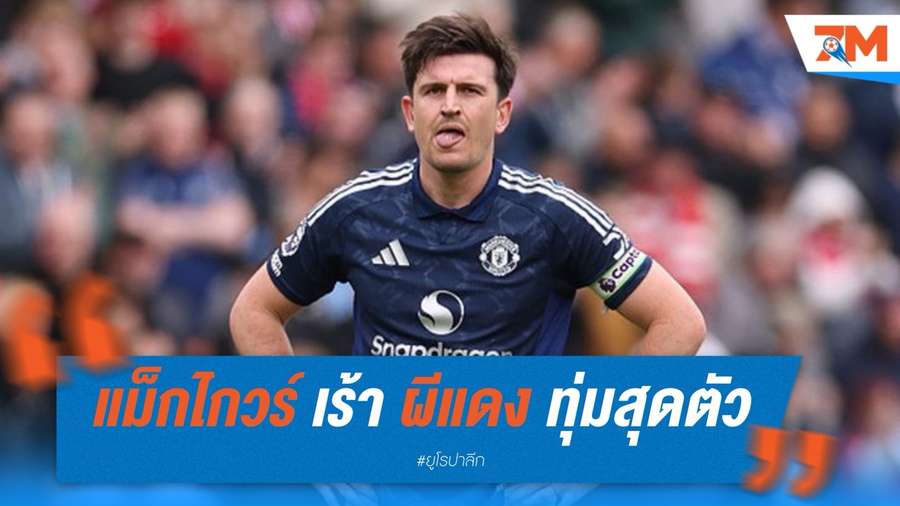 แม็กไกวร์ เร้า แมนเชสเตอร์ ยูไนเต็ด ทุ่มสุดตัวคว้ายูโรปา ลีก