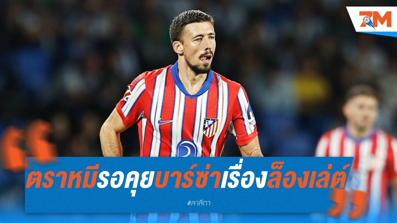แอตเลติโก มาดริด เดินหน้าเจรจา บาร์เซโลน่า หวังเก็บ ล็องเล่ต์ ต่อ