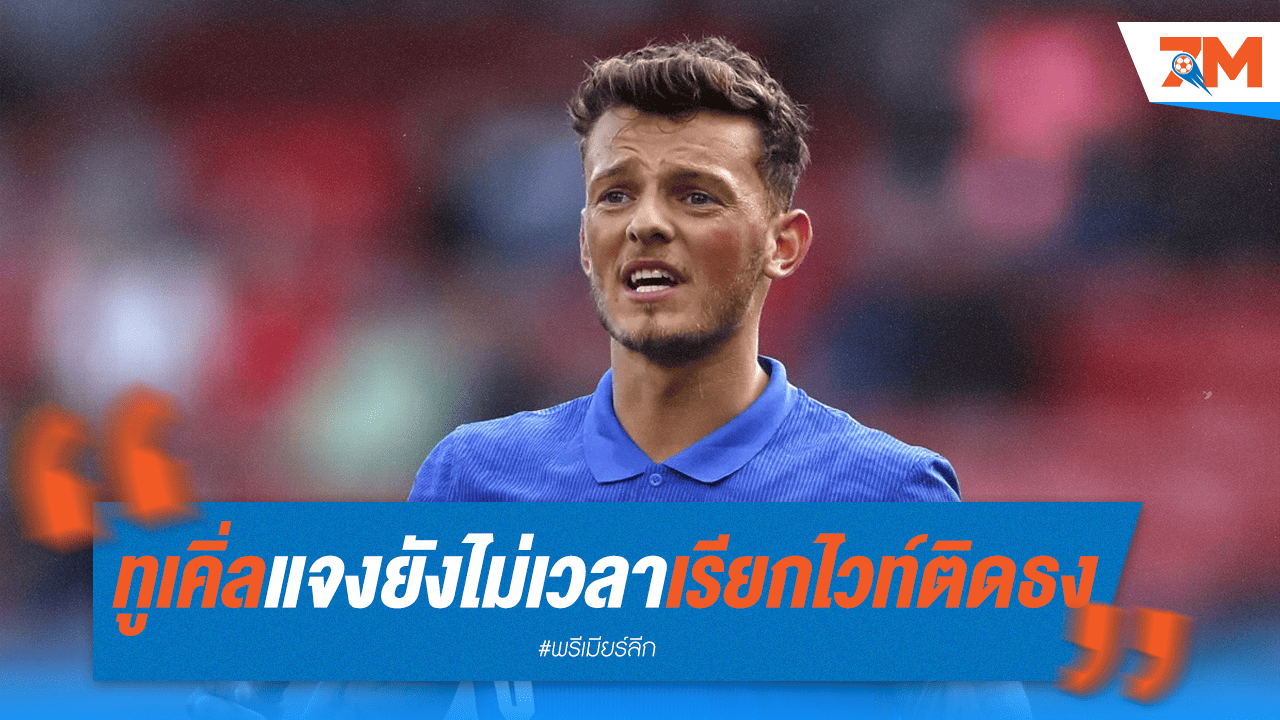 ทูเคิ่ลเผยเหตุไม่เรียกไวท์ติดธง "ยังไม่ถูกกาลเทศะ"