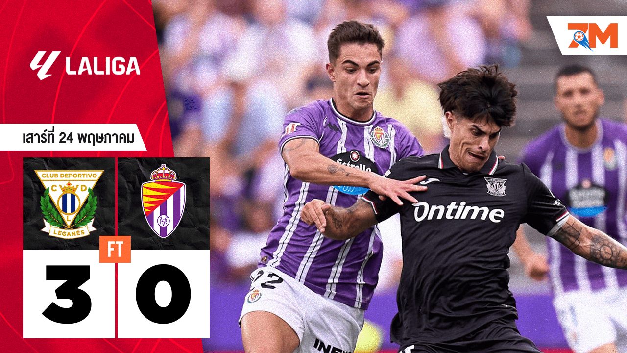 ผลบอลวันนี้ เลกาเนส ถล่ม เรอัล บายาโดลิด 3-0