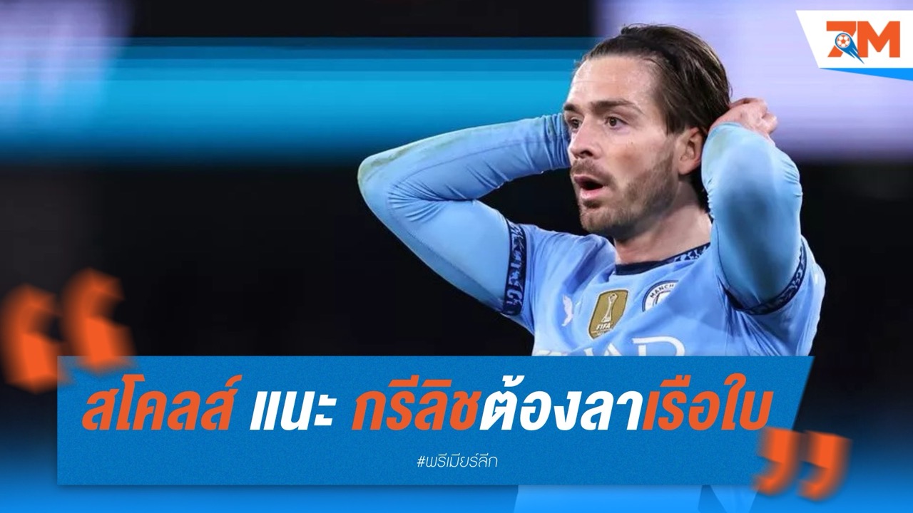 สโคลส์ชี้! ถึงเวลาที่กรีลิชต้องลาทีมเรือใบ