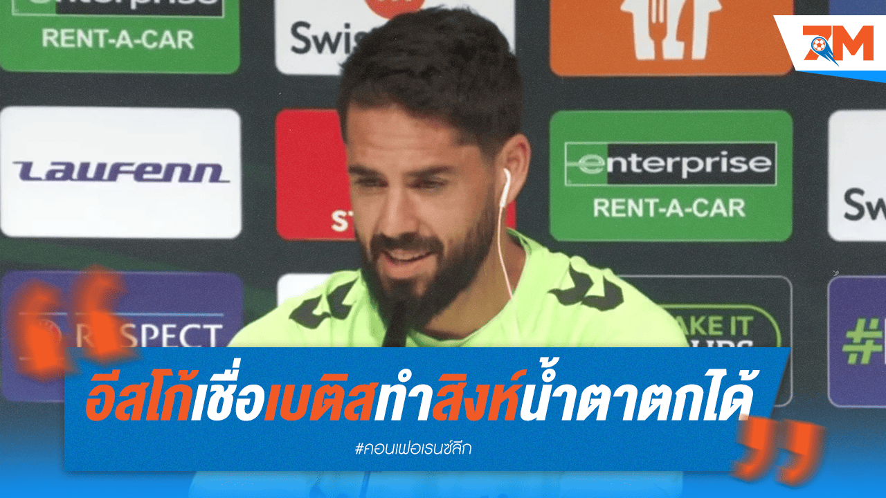 อิสโก้เชื่อ! เบติสมีดีทำเชลซีน้ำตาตกในนัดชิงฯ คอนเฟอเรนซ์