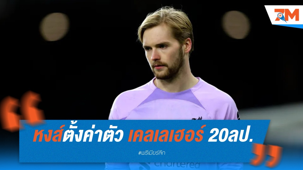 ลิเวอร์พูลตั้งค่าตัว "เคลเลเฮอร์" 20 ล้านปอนด์ เบรนท์ฟอร์ดพร้อมเจรจาทาบทาม