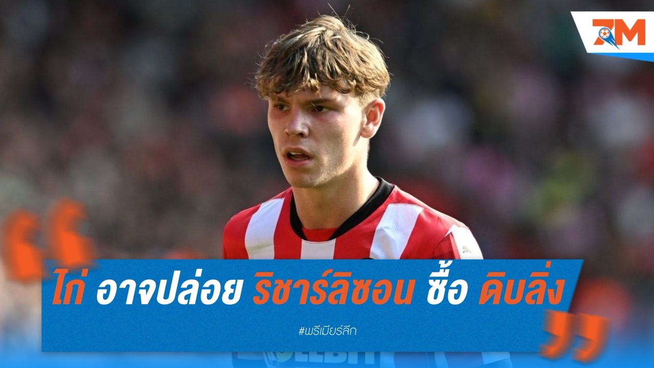 สเปอร์ส เตรียมปล่อย ริชาร์ลิซอน หวังระดมทุนล่า ไทเลอร์ ดิบลิ่ง ดาวรุ่งเซาธ์แฮมป์ตัน