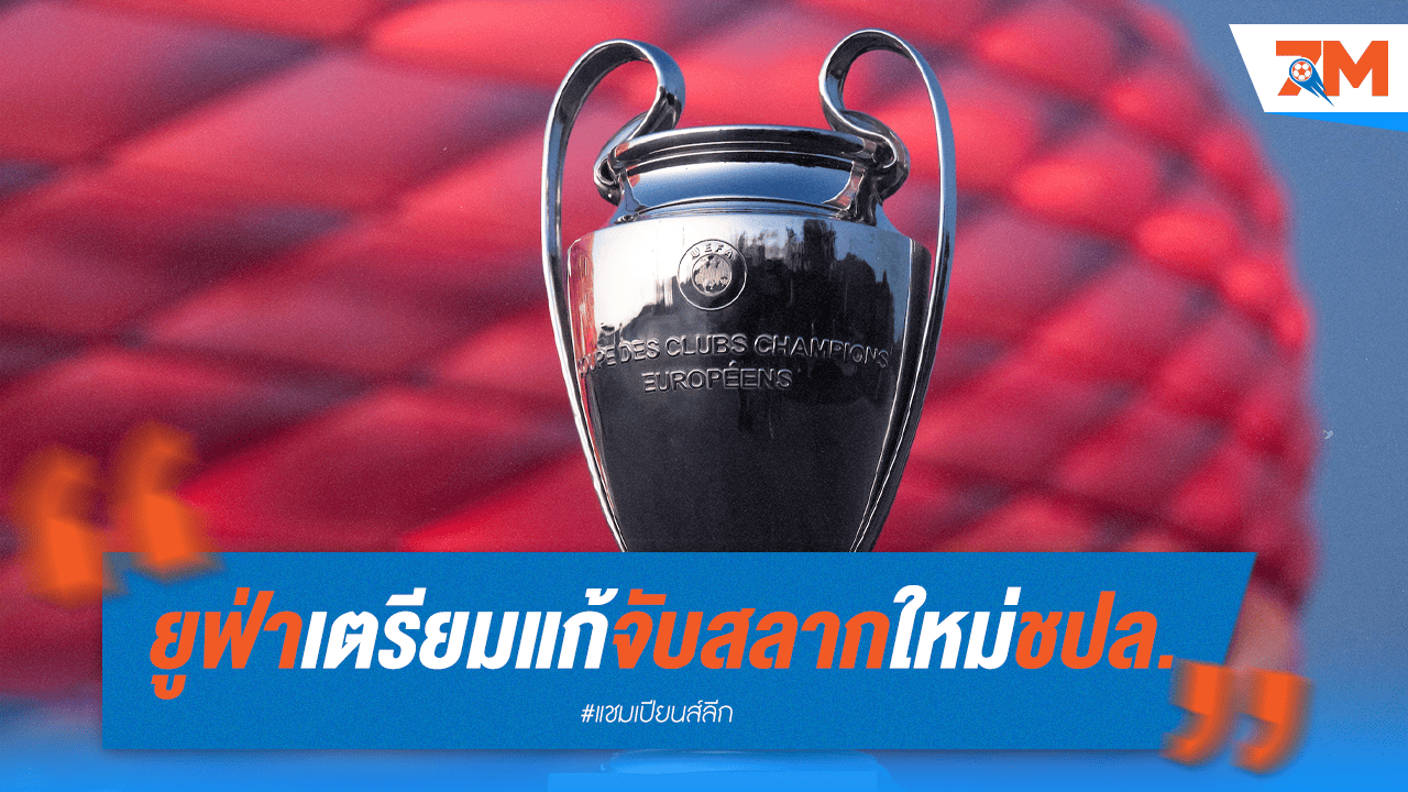 ยุคใหม่ UCL? ยูฟ่าเตรียมแก้ระบบจับสลากซีซั่นหน้า