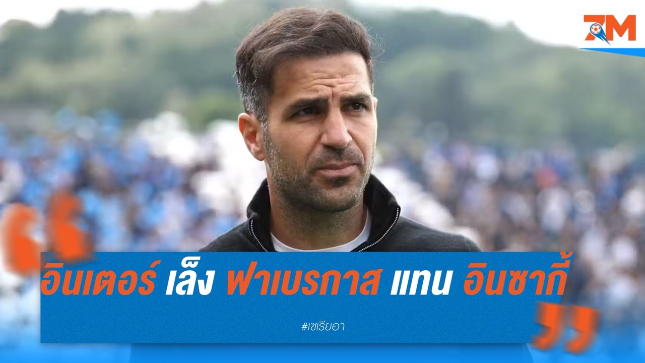 “อินเตอร์” เล็ง ฟาเบรกาส-เด แซร์บี้ หากเสีย อินซากี้ ซัมเมอร์นี้