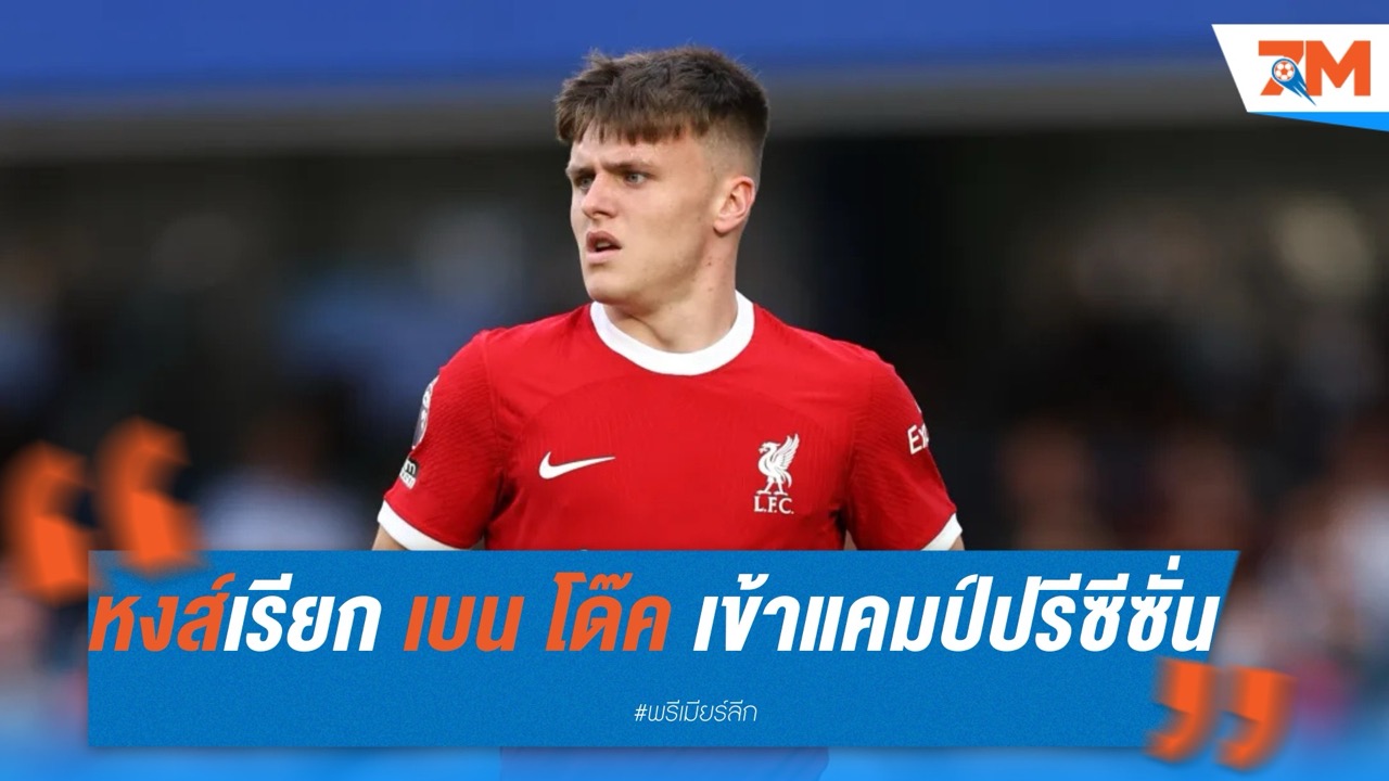 ลิเวอร์พูลเรียก “เบน โด๊ค” เข้าแคมป์ปรีซีซั่นก่อนชี้ขาดอนาคต เอฟเวอร์ตันรุกหนักหวังคว้าตัว