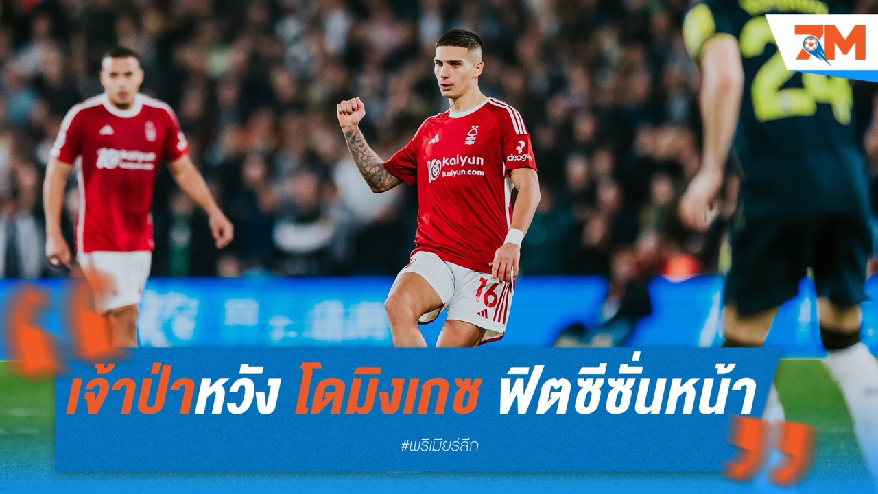 ฟอเรสต์หวัง “โดมิงเกซ” ฟิตทันเปิดฤดูกาลใหม่ หลังเจ็บถอนตัวทีมชาติ