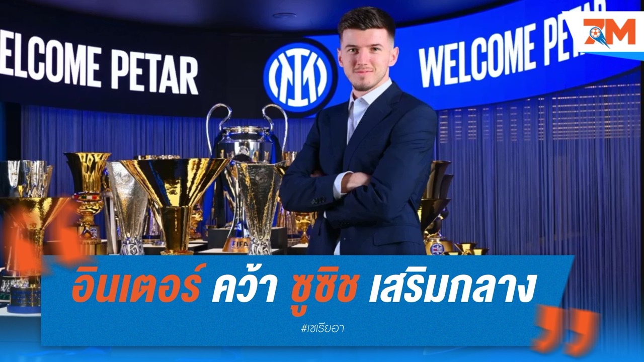 อินเตอร์ คว้า “เปตาร์ ซูซิช” เสริมกลางลุยสโมสรโลก ค่าตัวรวม 16.5 ล้านยูโร