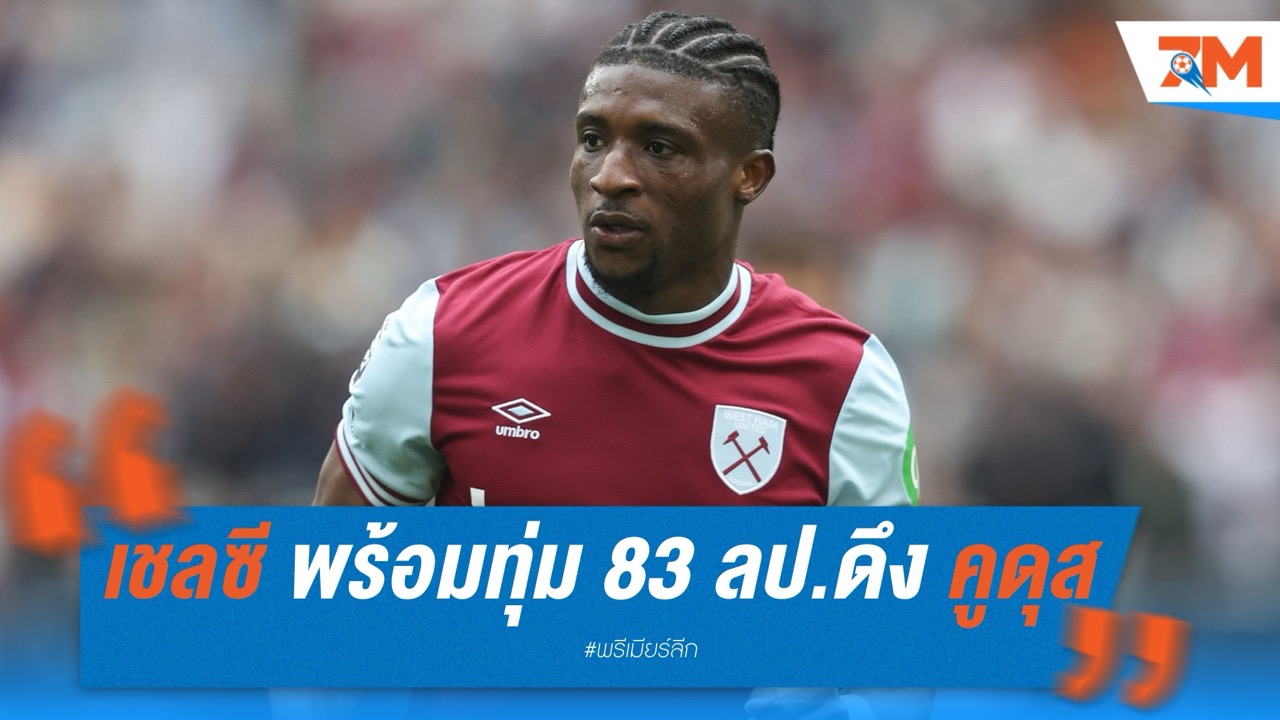 เชลซี จ้องจ่ายค่าฉีก 83 ล้านปอนด์ดึง คูดุส จากเวสต์แฮม เสริมแนวรุก