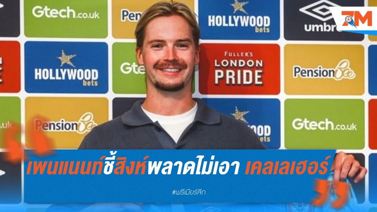 เพนแนนท์ชี้ เชลซี พลาด! มองข้าม เคลเลเฮอร์ ปล่อยหลุดไป เบรนท์ฟอร์ด