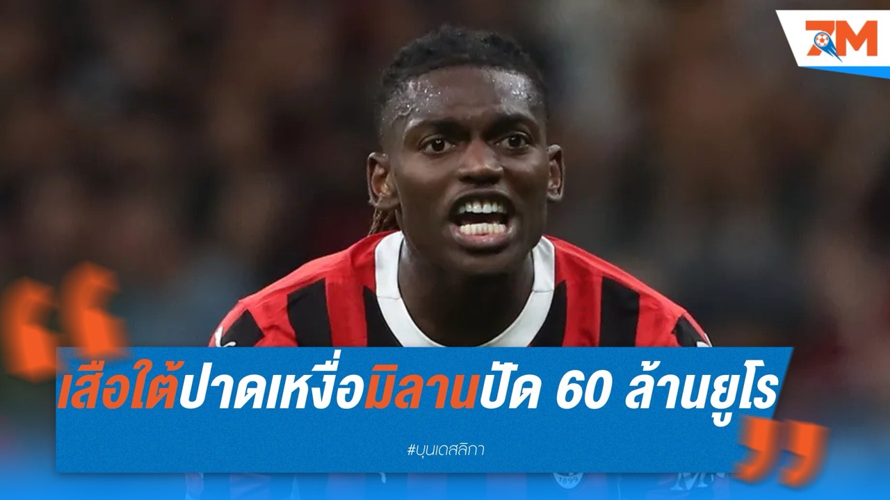 เสือใต้ปาดเหงื่อ หลังมิลานปัด 60 ล้านยูโร ค่าตัวเลเอา