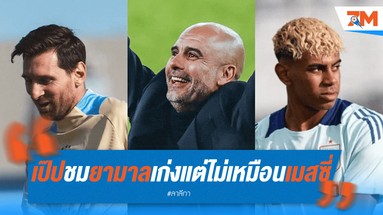 เป๊ป ยกย่อง "ยามาล" เจ๋งจริง แต่ย้ำไม่มีใครเทียบ "เมสซี่" ได้