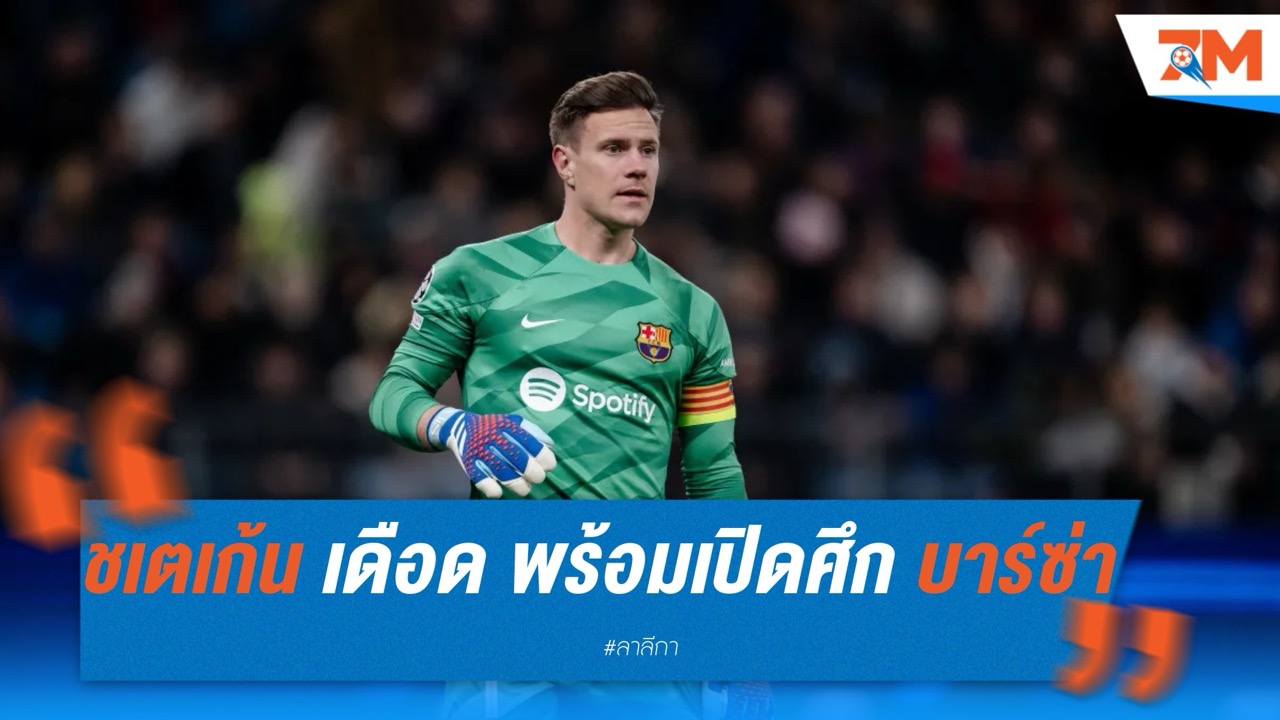 แทร์ ชเตเก้น เดือด! พร้อมเปิดศึก บาร์เซโลน่า หากโดนบีบย้ายทีม