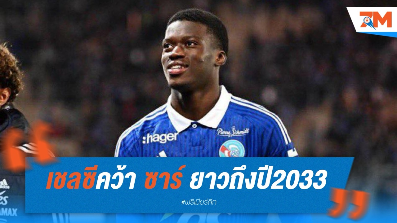ทางยาวถึง 2033! เชลซีคว้า “มามาดู ซาร์” เซ็นเตอร์ดาวรุ่งจากสตราสบูร์ก