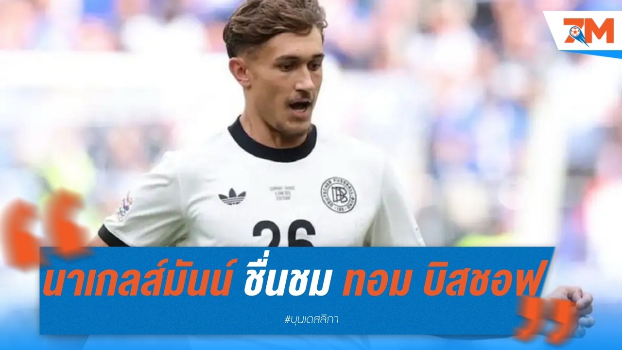 นาเกลส์มันน์ ชื่นชม ทอม บิสชอฟ พร้อมหวังไม่เปลี่ยนแปลงหลังซบ บาเยิร์น มิวนิค